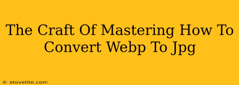 The Craft Of Mastering How To Convert Webp To Jpg