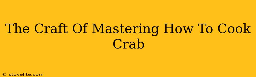 The Craft Of Mastering How To Cook Crab