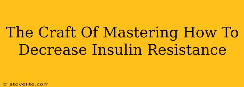The Craft Of Mastering How To Decrease Insulin Resistance