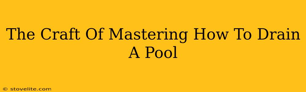 The Craft Of Mastering How To Drain A Pool