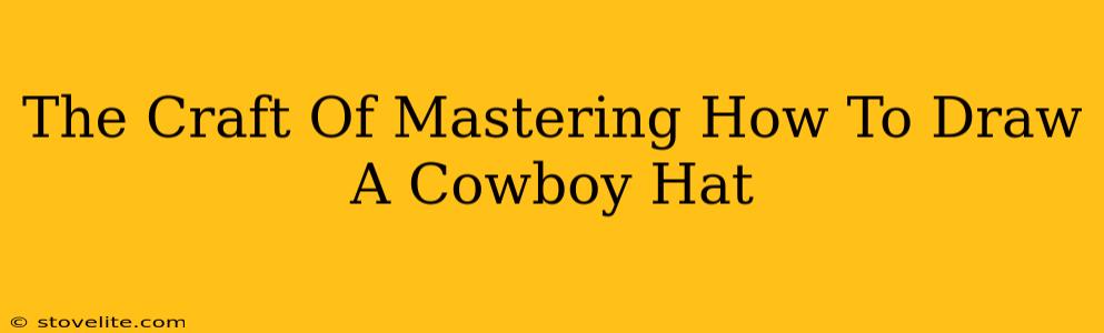 The Craft Of Mastering How To Draw A Cowboy Hat