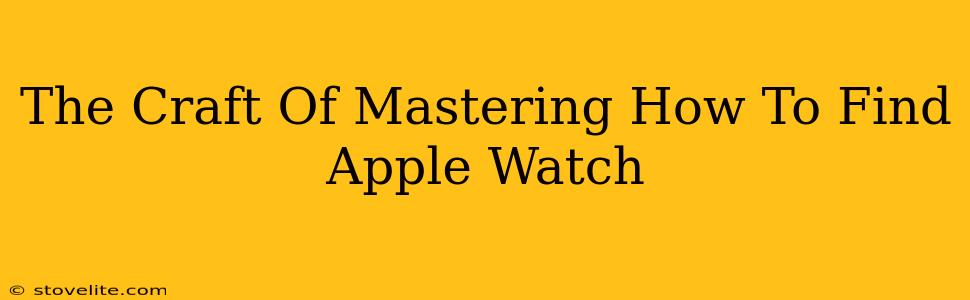 The Craft Of Mastering How To Find Apple Watch