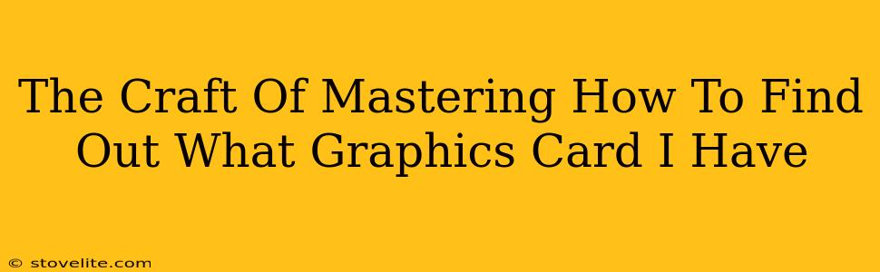 The Craft Of Mastering How To Find Out What Graphics Card I Have