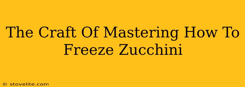 The Craft Of Mastering How To Freeze Zucchini