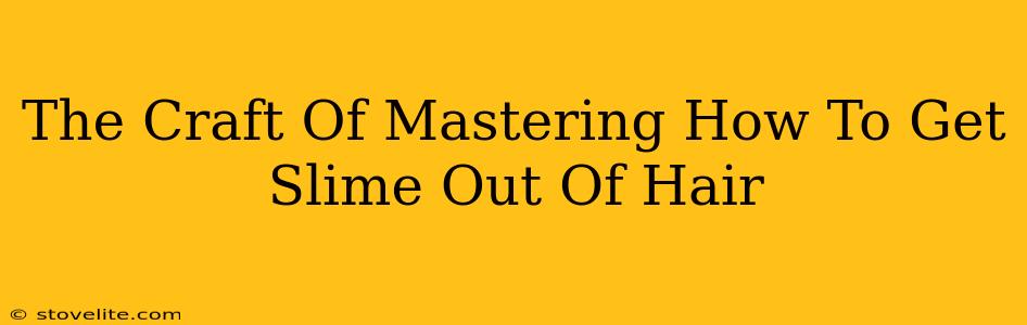 The Craft Of Mastering How To Get Slime Out Of Hair