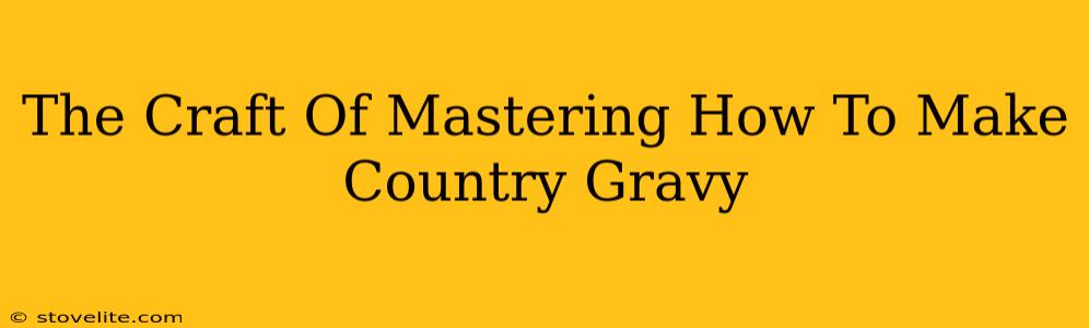 The Craft Of Mastering How To Make Country Gravy