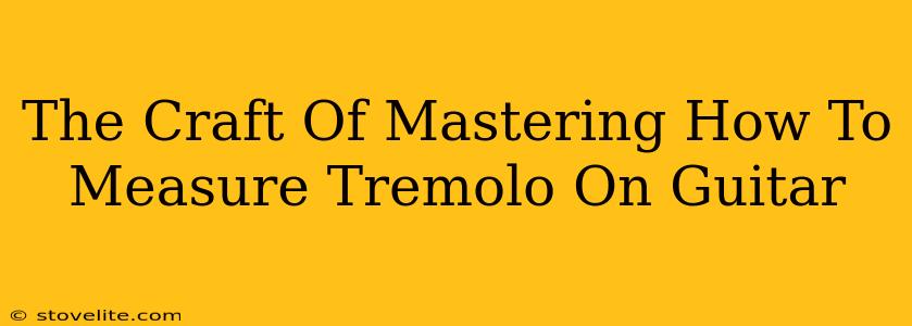 The Craft Of Mastering How To Measure Tremolo On Guitar