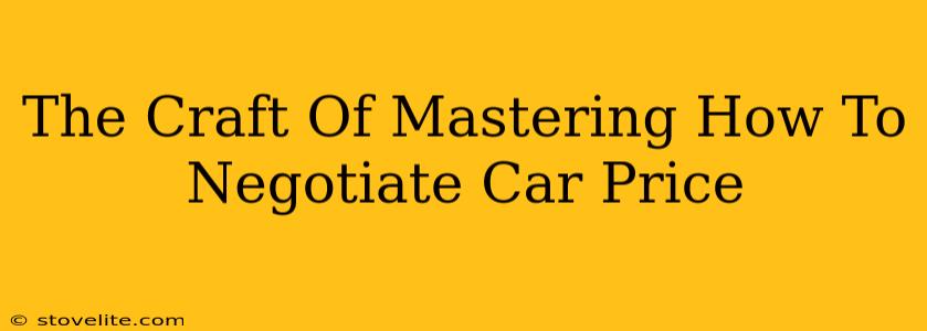 The Craft Of Mastering How To Negotiate Car Price