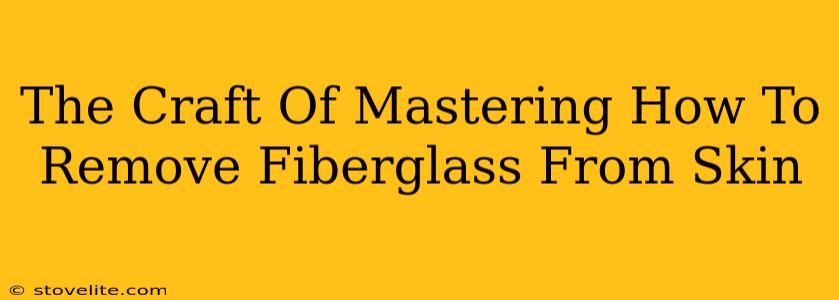 The Craft Of Mastering How To Remove Fiberglass From Skin