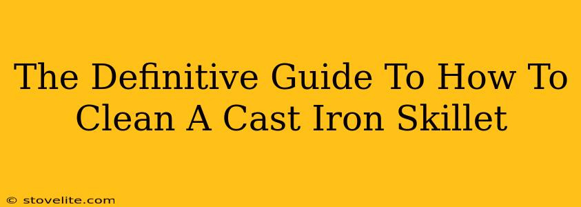 The Definitive Guide To How To Clean A Cast Iron Skillet