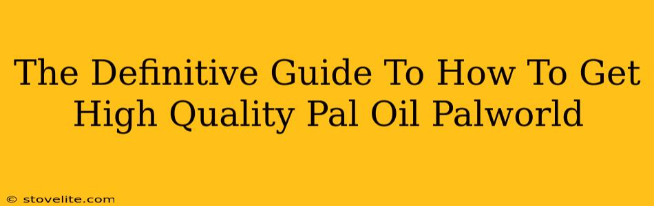 The Definitive Guide To How To Get High Quality Pal Oil Palworld