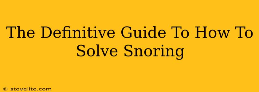 The Definitive Guide To How To Solve Snoring