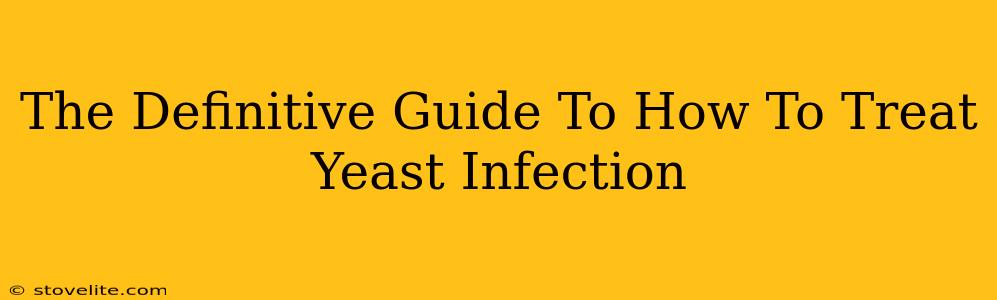 The Definitive Guide To How To Treat Yeast Infection