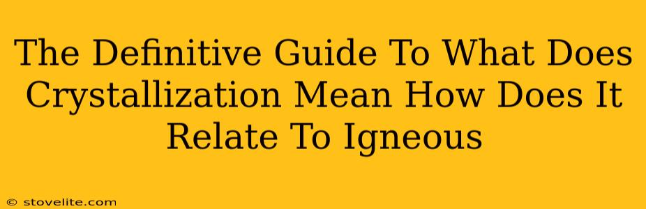 The Definitive Guide To What Does Crystallization Mean How Does It Relate To Igneous