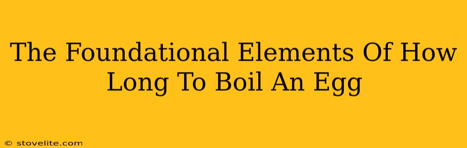 The Foundational Elements Of How Long To Boil An Egg