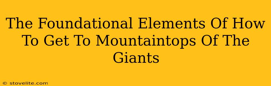 The Foundational Elements Of How To Get To Mountaintops Of The Giants