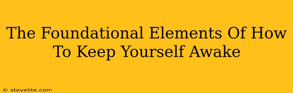 The Foundational Elements Of How To Keep Yourself Awake