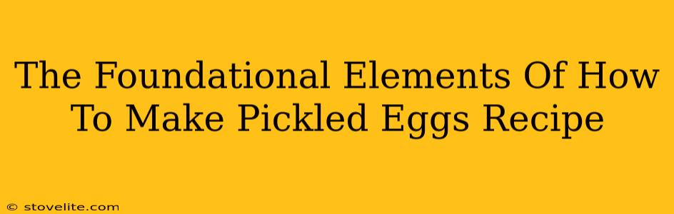 The Foundational Elements Of How To Make Pickled Eggs Recipe