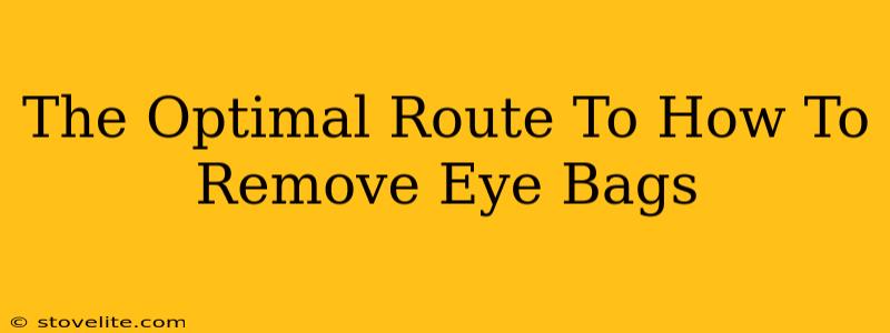 The Optimal Route To How To Remove Eye Bags