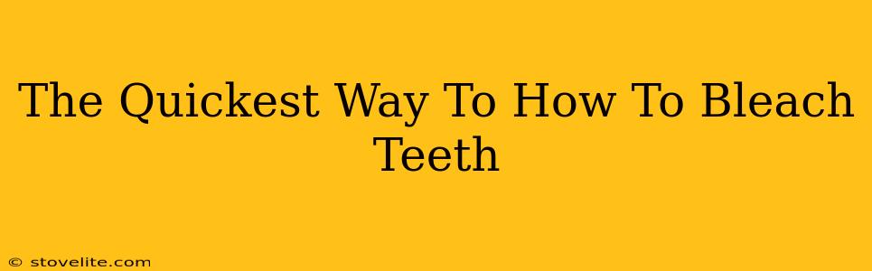 The Quickest Way To How To Bleach Teeth