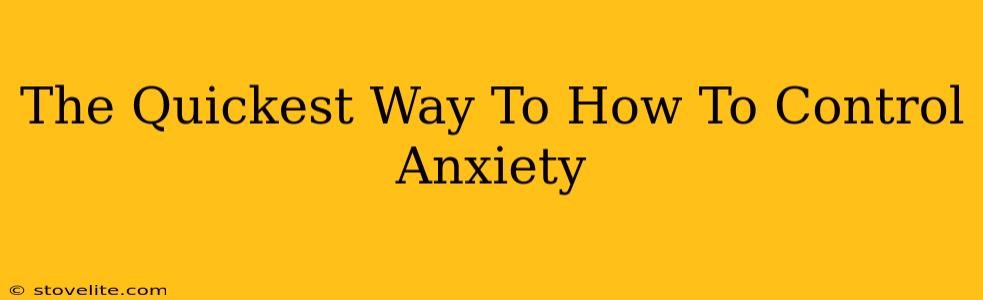 The Quickest Way To How To Control Anxiety