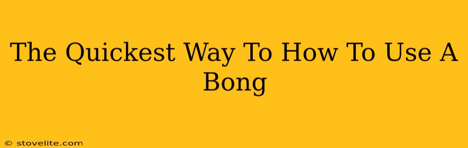 The Quickest Way To How To Use A Bong