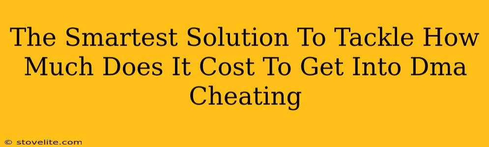 The Smartest Solution To Tackle How Much Does It Cost To Get Into Dma Cheating