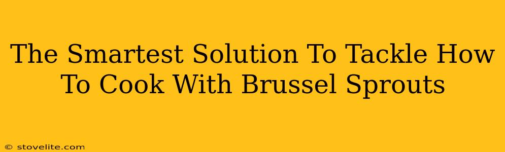The Smartest Solution To Tackle How To Cook With Brussel Sprouts