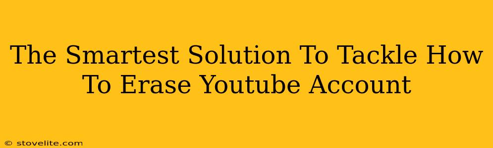 The Smartest Solution To Tackle How To Erase Youtube Account