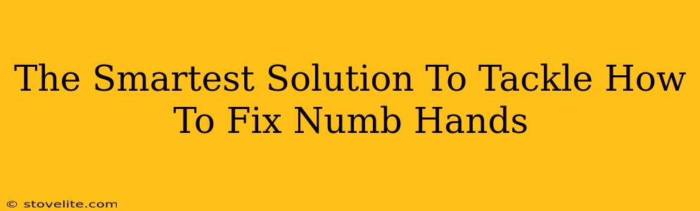 The Smartest Solution To Tackle How To Fix Numb Hands