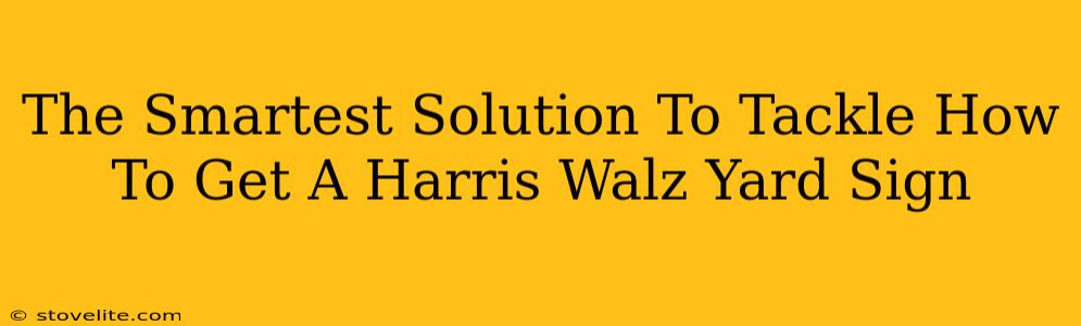The Smartest Solution To Tackle How To Get A Harris Walz Yard Sign