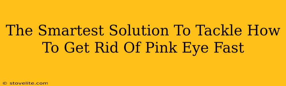The Smartest Solution To Tackle How To Get Rid Of Pink Eye Fast
