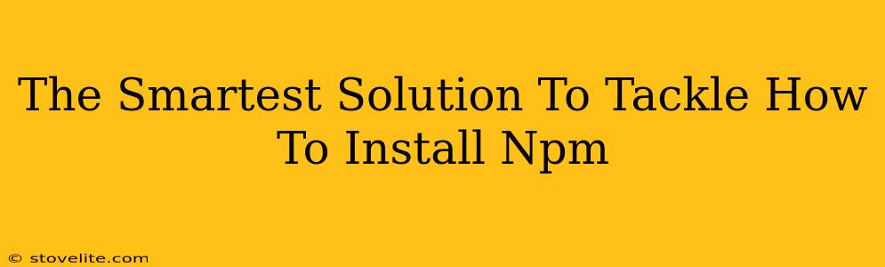 The Smartest Solution To Tackle How To Install Npm