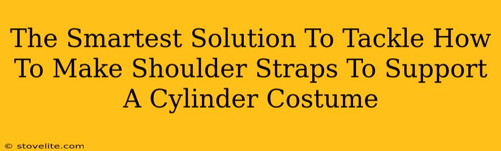 The Smartest Solution To Tackle How To Make Shoulder Straps To Support A Cylinder Costume