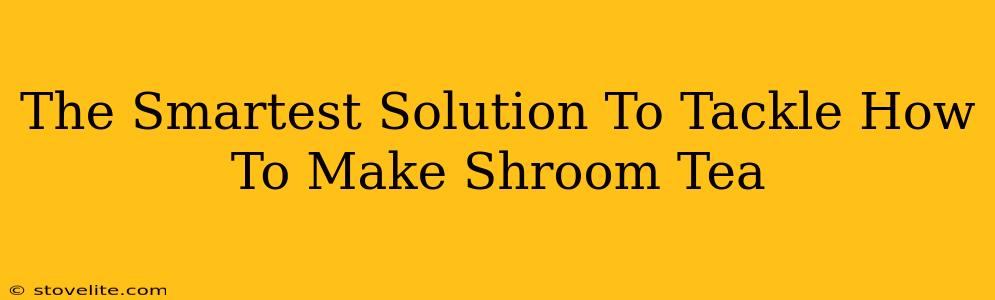 The Smartest Solution To Tackle How To Make Shroom Tea