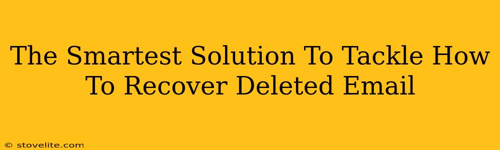 The Smartest Solution To Tackle How To Recover Deleted Email