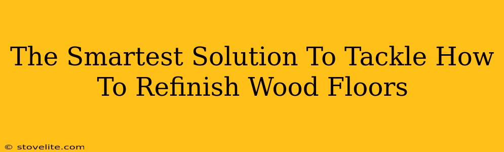 The Smartest Solution To Tackle How To Refinish Wood Floors