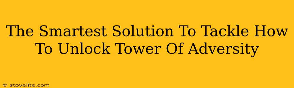 The Smartest Solution To Tackle How To Unlock Tower Of Adversity