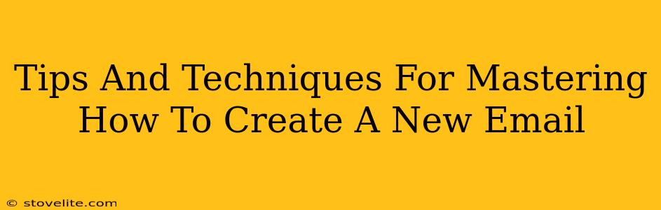 Tips And Techniques For Mastering How To Create A New Email