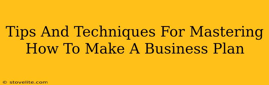 Tips And Techniques For Mastering How To Make A Business Plan