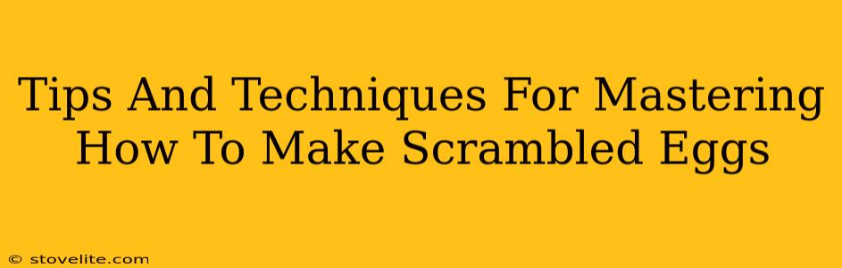 Tips And Techniques For Mastering How To Make Scrambled Eggs