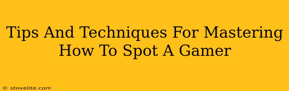 Tips And Techniques For Mastering How To Spot A Gamer