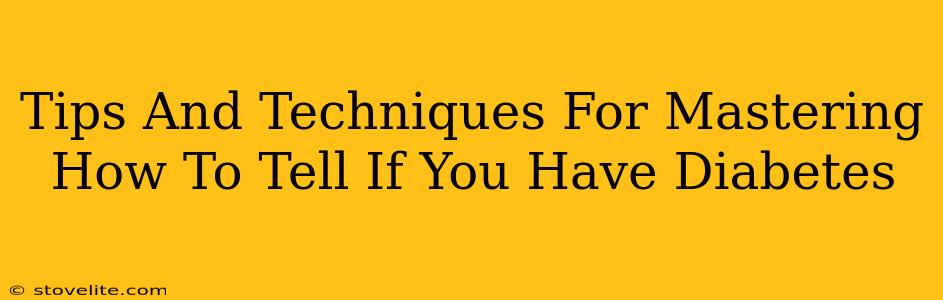 Tips And Techniques For Mastering How To Tell If You Have Diabetes