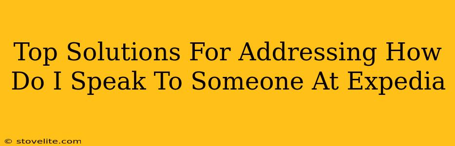 Top Solutions For Addressing How Do I Speak To Someone At Expedia