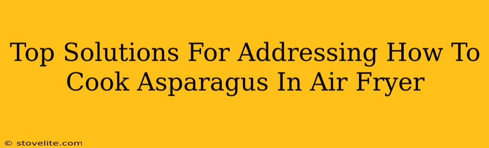 Top Solutions For Addressing How To Cook Asparagus In Air Fryer