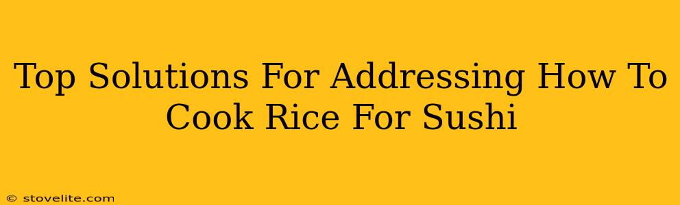 Top Solutions For Addressing How To Cook Rice For Sushi