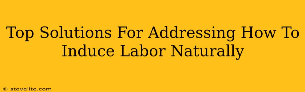 Top Solutions For Addressing How To Induce Labor Naturally