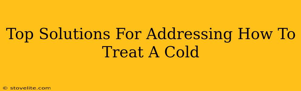 Top Solutions For Addressing How To Treat A Cold