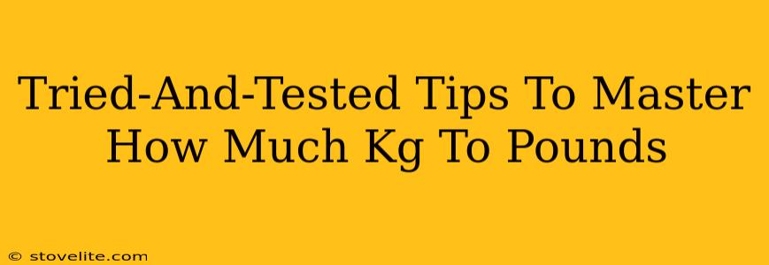 Tried-And-Tested Tips To Master How Much Kg To Pounds