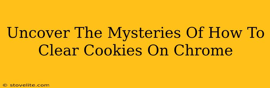 Uncover The Mysteries Of How To Clear Cookies On Chrome